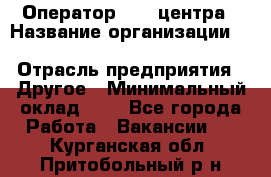 Оператор Call-центра › Название организации ­ Killfish discount bar › Отрасль предприятия ­ Другое › Минимальный оклад ­ 1 - Все города Работа » Вакансии   . Курганская обл.,Притобольный р-н